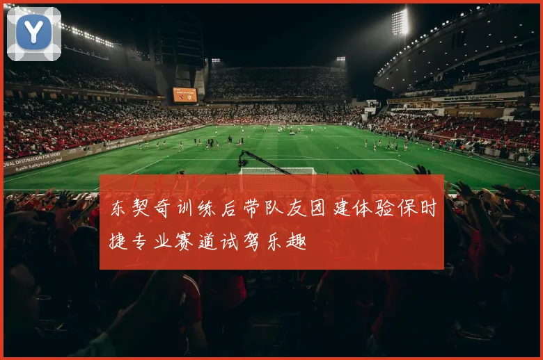 东契奇训练后带队友团建体验保时捷专业赛道试驾乐趣