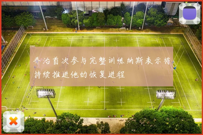 乔治首次参与完整训练纳斯表示将持续推进他的恢复进程