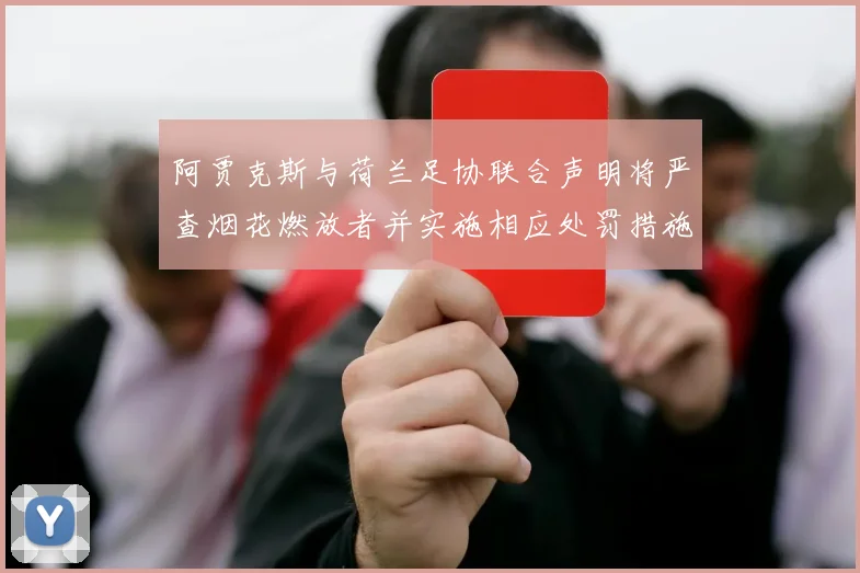 阿贾克斯与荷兰足协联合声明将严查烟花燃放者并实施相应处罚措施