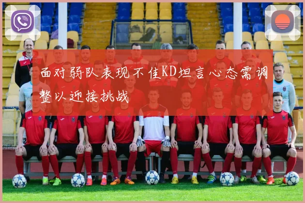 面对弱队表现不佳KD坦言心态需调整以迎接挑战