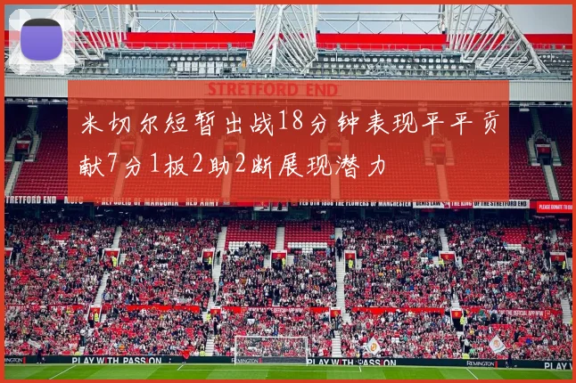 米切尔短暂出战18分钟表现平平贡献7分1板2助2断展现潜力