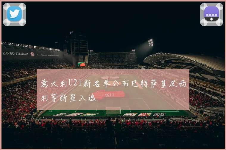 意大利U21新名单公布巴特萨基皮西利等新星入选