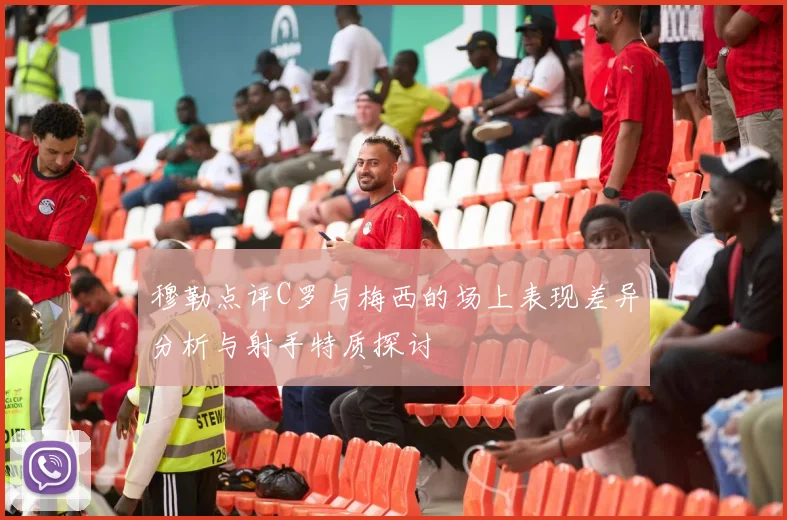 穆勒点评C罗与梅西的场上表现差异分析与射手特质探讨