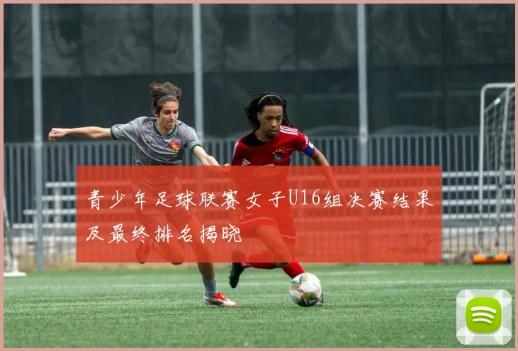 青少年足球联赛女子U16组决赛结果及最终排名揭晓