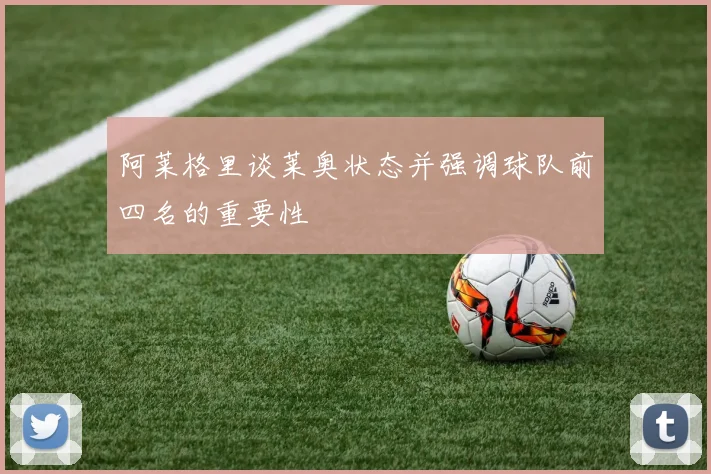 阿莱格里谈莱奥状态并强调球队前四名的重要性