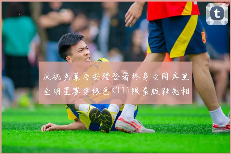 庆祝克莱与安踏签署终身合同库里全明星赛穿银色KT11限量版鞋亮相