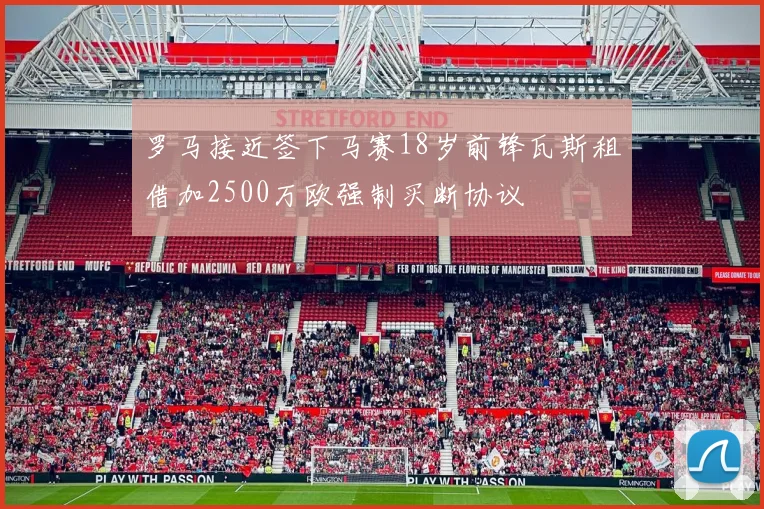 罗马接近签下马赛18岁前锋瓦斯租借加2500万欧强制买断协议