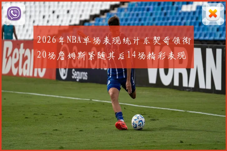 2026年NBA单场表现统计东契奇领衔20场詹姆斯紧随其后14场精彩表现