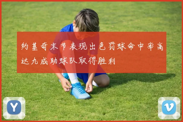 约基奇末节表现出色罚球命中率高达九成助球队取得胜利