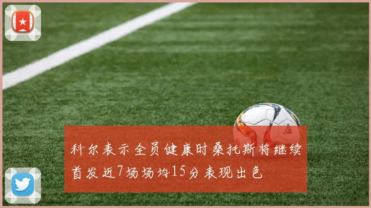科尔表示全员健康时桑托斯将继续首发近7场场均15分表现出色