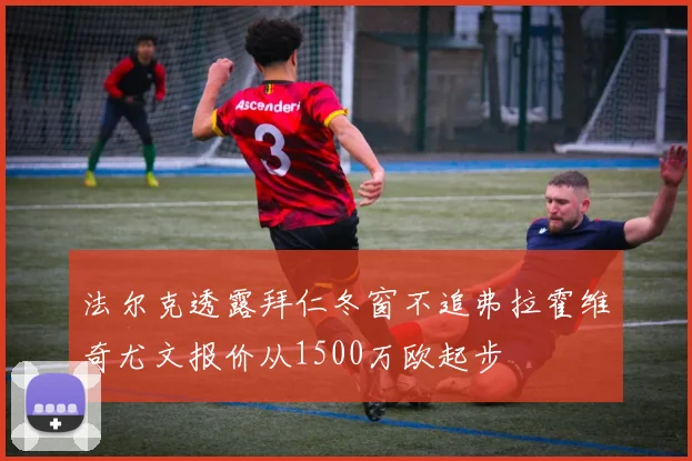 法尔克透露拜仁冬窗不追弗拉霍维奇尤文报价从1500万欧起步