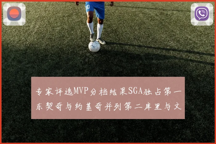 专家评选MVP分档结果SGA独占第一东契奇与约基奇并列第二库里与文班位列第四